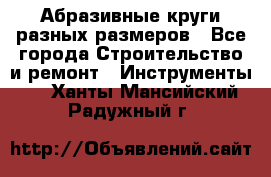 Абразивные круги разных размеров - Все города Строительство и ремонт » Инструменты   . Ханты-Мансийский,Радужный г.